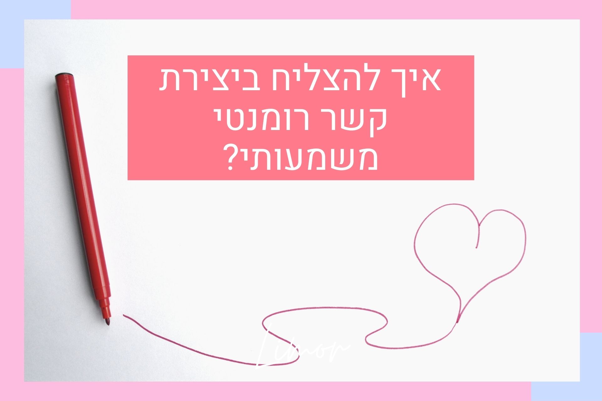 איך להצליח ביצירת קשר רומנטי משמעותי?