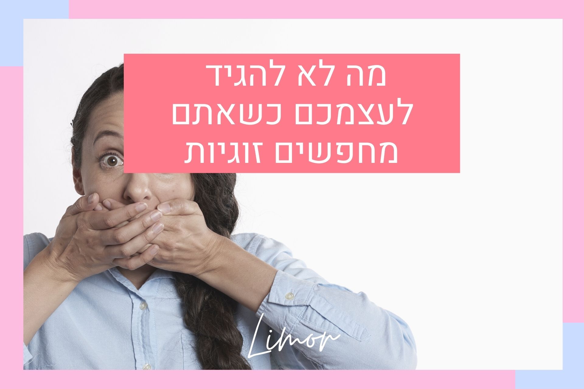 מה לא להגיד לעצמכם כשאתם מחפשים זוגיות